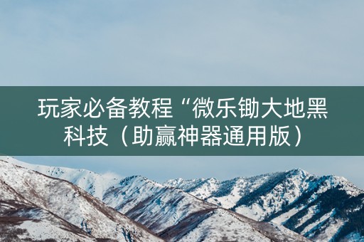 玩家必备教程“微乐锄大地黑科技（助赢神器通用版）