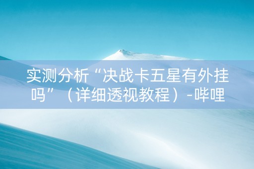 实测分析“决战卡五星有外挂吗”（详细透视教程）-哔哩哔哩