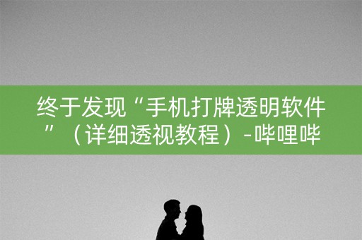 终于发现“手机打牌透明软件”（详细透视教程）-哔哩哔哩