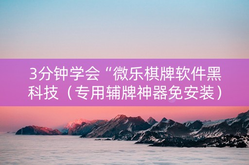 3分钟学会“微乐棋牌软件黑科技（专用辅牌神器免安装）