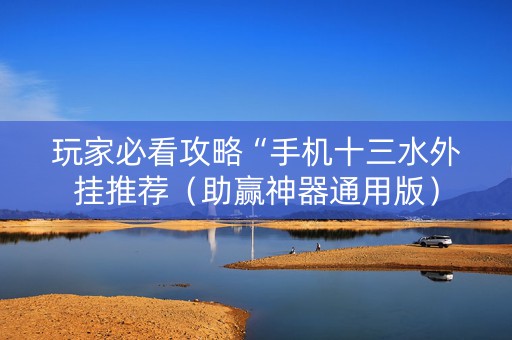 玩家必看攻略“手机十三水外挂推荐（助赢神器通用版）