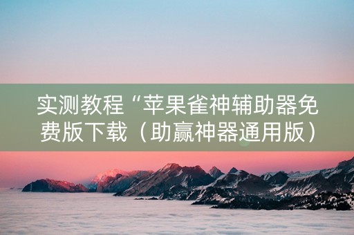 实测教程“苹果雀神辅助器免费版下载（助赢神器通用版）