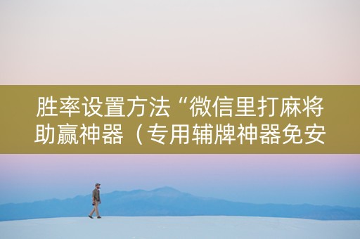 胜率设置方法“微信里打麻将助赢神器（专用辅牌神器免安装）