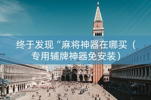 终于发现“麻将神器在哪买（专用辅牌神器免安装）
