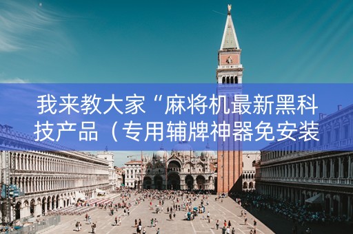 我来教大家“麻将机最新黑科技产品（专用辅牌神器免安装）