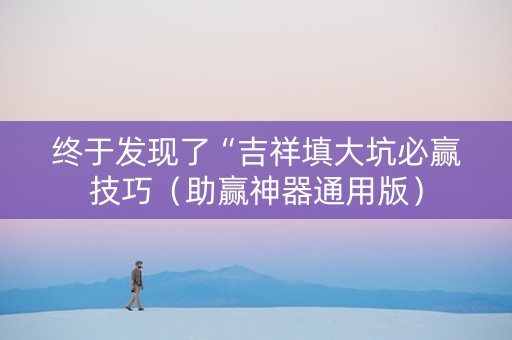 终于发现了“吉祥填大坑必赢技巧（助赢神器通用版）