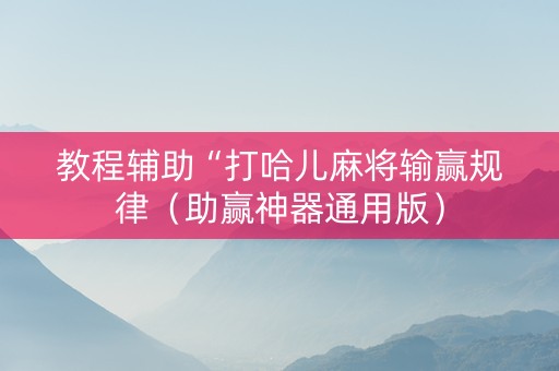 教程辅助“打哈儿麻将输赢规律（助赢神器通用版）