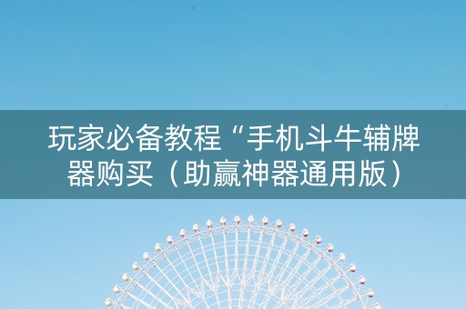 玩家必备教程“手机斗牛辅牌器购买（助赢神器通用版）