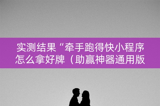 实测结果“牵手跑得快小程序怎么拿好牌（助赢神器通用版）