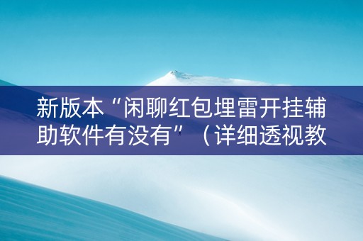 新版本“闲聊红包埋雷开挂辅助软件有没有”（详细透视教程）-哔哩哔哩