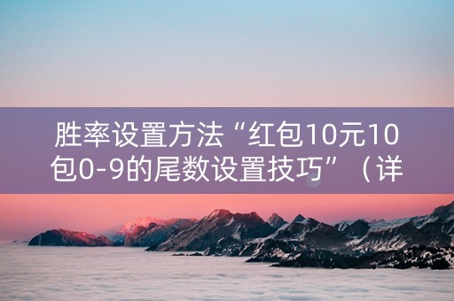 胜率设置方法“红包10元10包0-9的尾数设置技巧”（详细透视教程）-哔哩哔哩