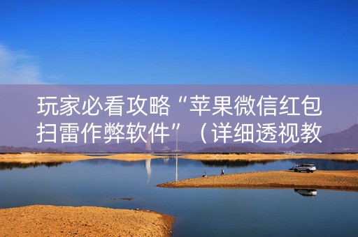 玩家必看攻略“苹果微信红包扫雷作弊软件”（详细透视教程）-哔哩哔哩