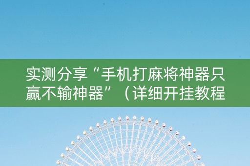 实测分享“手机打麻将神器只赢不输神器”（详细开挂教程）-哔哩哔哩