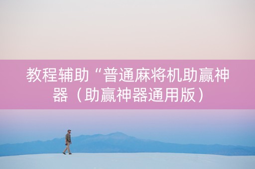 教程辅助“普通麻将机助赢神器（助赢神器通用版）