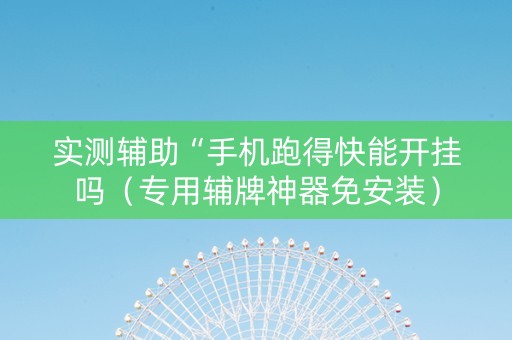 实测辅助“手机跑得快能开挂吗（专用辅牌神器免安装）