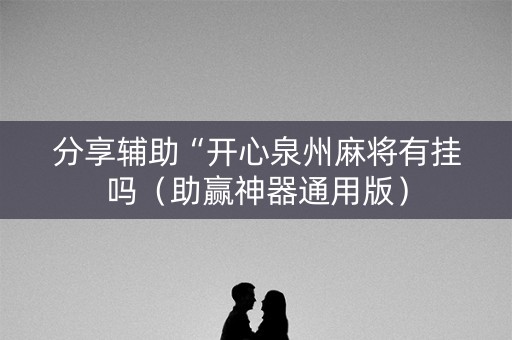 分享辅助“开心泉州麻将有挂吗（助赢神器通用版）
