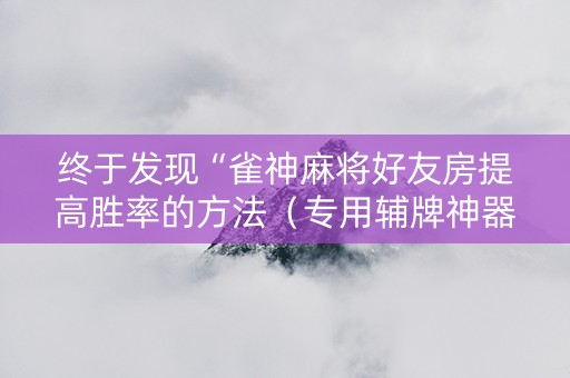 终于发现“雀神麻将好友房提高胜率的方法（专用辅牌神器免安装）