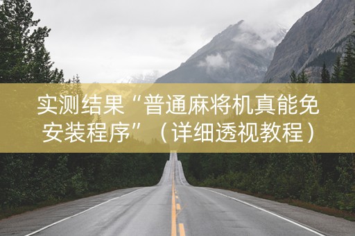 实测结果“普通麻将机真能免安装程序”（详细透视教程）-哔哩哔哩