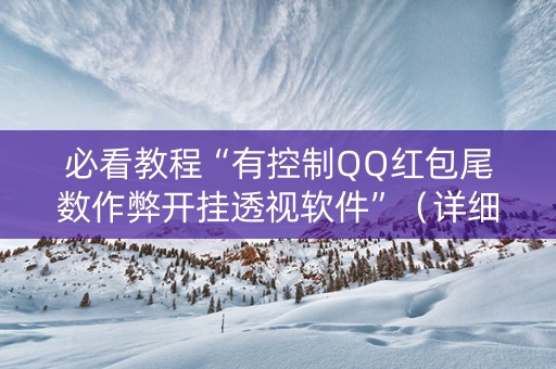 必看教程“有控制QQ红包尾数作弊开挂透视软件”（详细透视教程）-哔哩哔哩