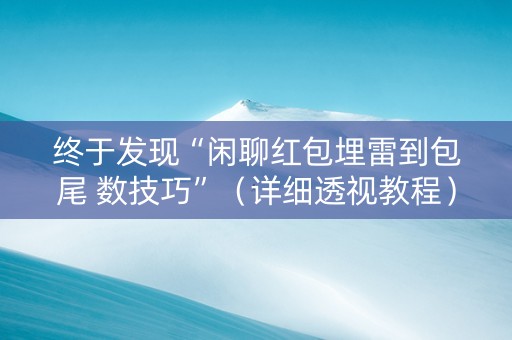 终于发现“闲聊红包埋雷到包尾 数技巧”（详细透视教程）-哔哩哔哩