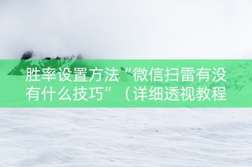 胜率设置方法“微信扫雷有没有什么技巧”（详细透视教程）-哔哩哔哩