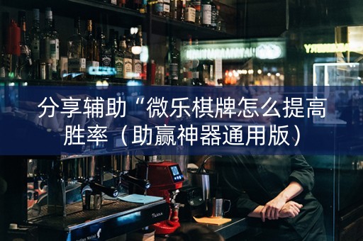 分享辅助“微乐棋牌怎么提高胜率（助赢神器通用版）