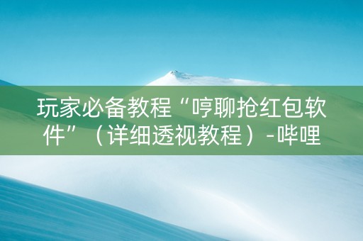 玩家必备教程“哼聊抢红包软件”（详细透视教程）-哔哩哔哩
