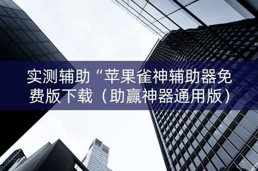 实测辅助“苹果雀神辅助器免费版下载（助赢神器通用版）