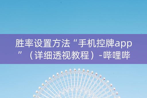 胜率设置方法“手机控牌app”（详细透视教程）-哔哩哔哩