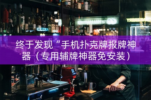 终于发现“手机扑克牌报牌神器（专用辅牌神器免安装）