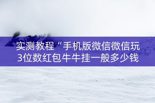 实测教程“手机版微信微信玩3位数红包牛牛挂一般多少钱 ”（详细透视教程）-哔哩哔哩