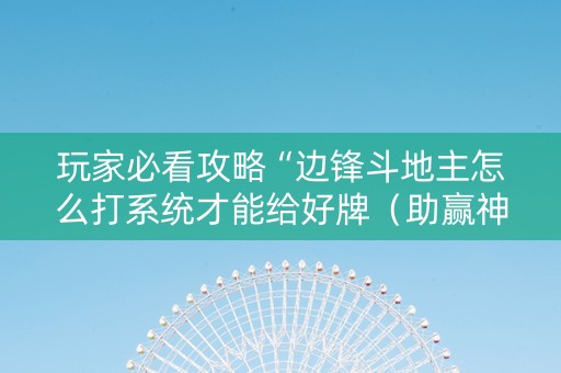 玩家必看攻略“边锋斗地主怎么打系统才能给好牌（助赢神器通用版）