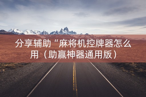 分享辅助“麻将机控牌器怎么用（助赢神器通用版）