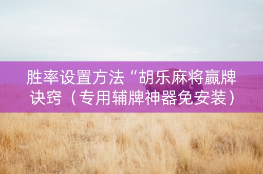 胜率设置方法“胡乐麻将赢牌诀窍（专用辅牌神器免安装）
