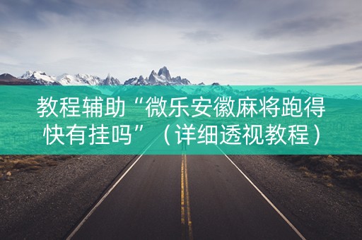 教程辅助“微乐安徽麻将跑得快有挂吗”（详细透视教程）-哔哩哔哩
