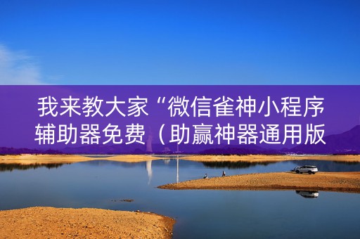 我来教大家“微信雀神小程序辅助器免费（助赢神器通用版）
