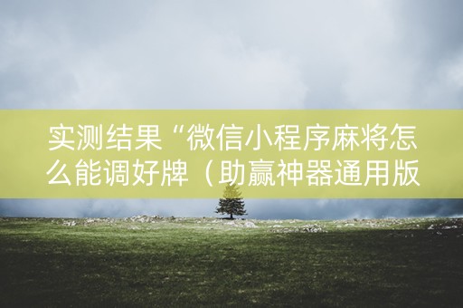 实测结果“微信小程序麻将怎么能调好牌（助赢神器通用版）