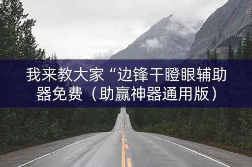 我来教大家“边锋干瞪眼辅助器免费（助赢神器通用版）