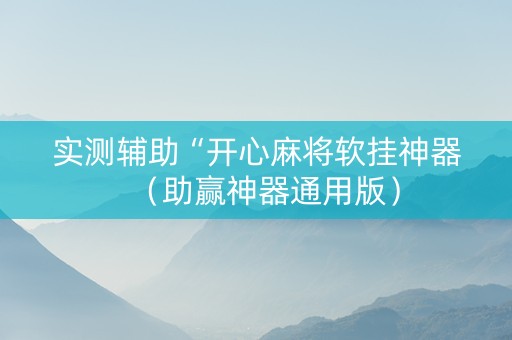 实测辅助“开心麻将软挂神器（助赢神器通用版）