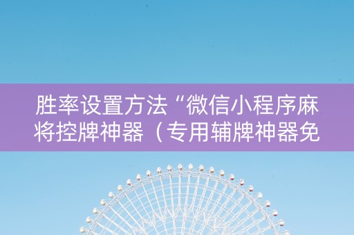 胜率设置方法“微信小程序麻将控牌神器（专用辅牌神器免安装）