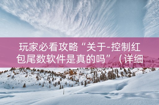 玩家必看攻略“关于-控制红包尾数软件是真的吗”（详细透视教程）-哔哩哔哩