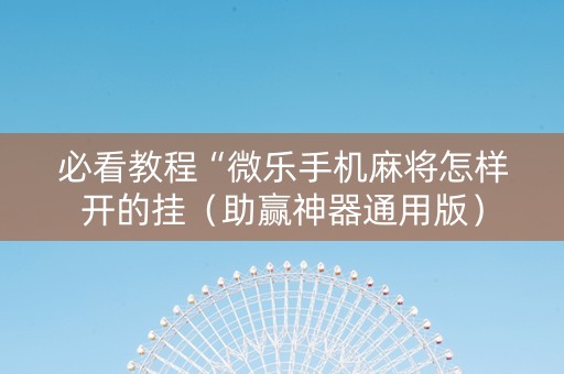 必看教程“微乐手机麻将怎样开的挂（助赢神器通用版）