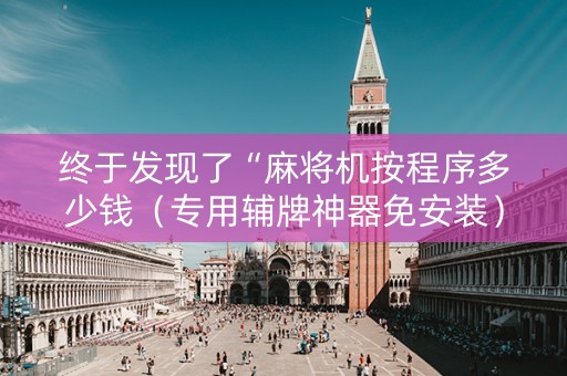 终于发现了“麻将机按程序多少钱（专用辅牌神器免安装）