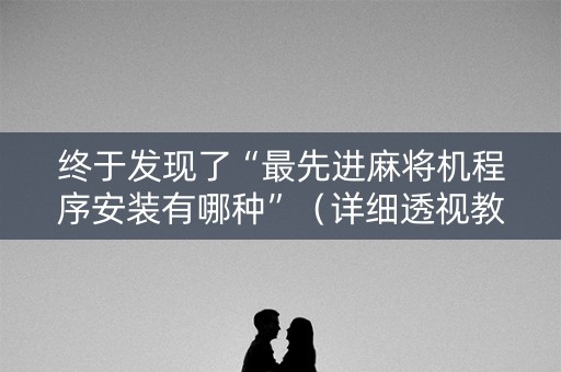 终于发现了“最先进麻将机程序安装有哪种”（详细透视教程）-哔哩哔哩