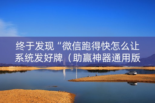 终于发现“微信跑得快怎么让系统发好牌（助赢神器通用版）