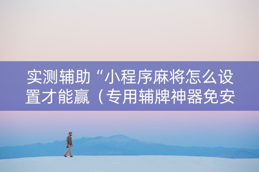 实测辅助“小程序麻将怎么设置才能赢（专用辅牌神器免安装）