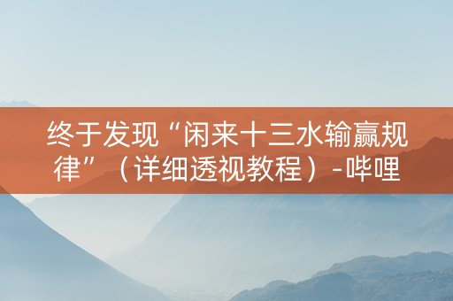 终于发现“闲来十三水输赢规律”（详细透视教程）-哔哩哔哩