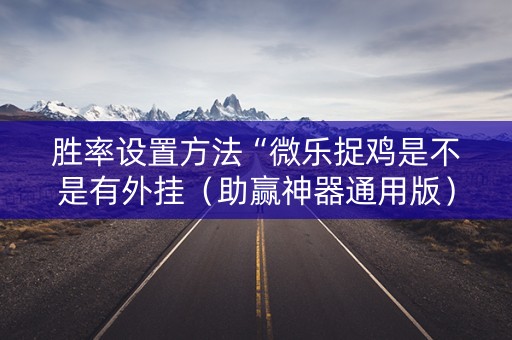 胜率设置方法“微乐捉鸡是不是有外挂（助赢神器通用版）
