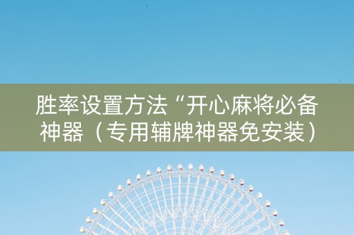 胜率设置方法“开心麻将必备神器（专用辅牌神器免安装）