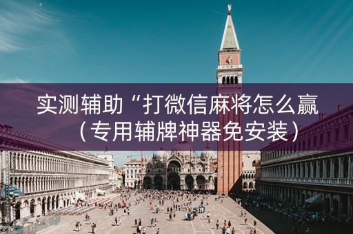 实测辅助“打微信麻将怎么赢（专用辅牌神器免安装）